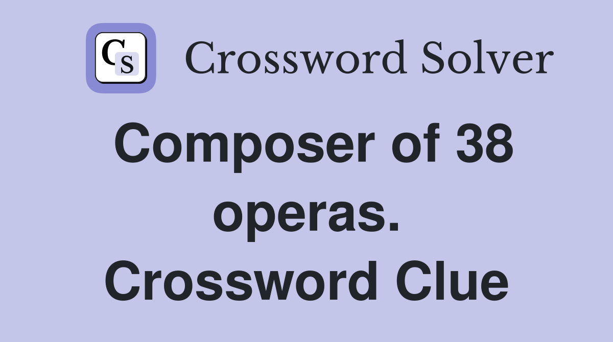 Composer of 38 operas. Crossword Clue