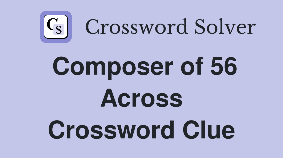 Composer of 56 Across Crossword Clue