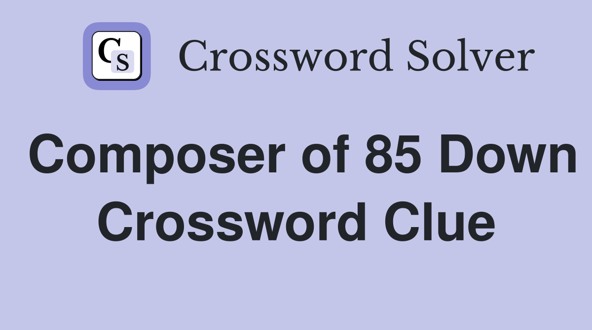 Composer of 85 Down Crossword Clue