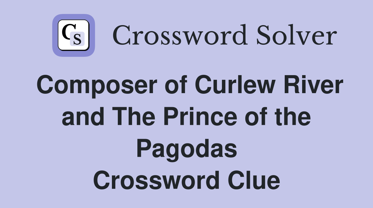 Composer of Curlew River and The Prince of the Pagodas Crossword Clue