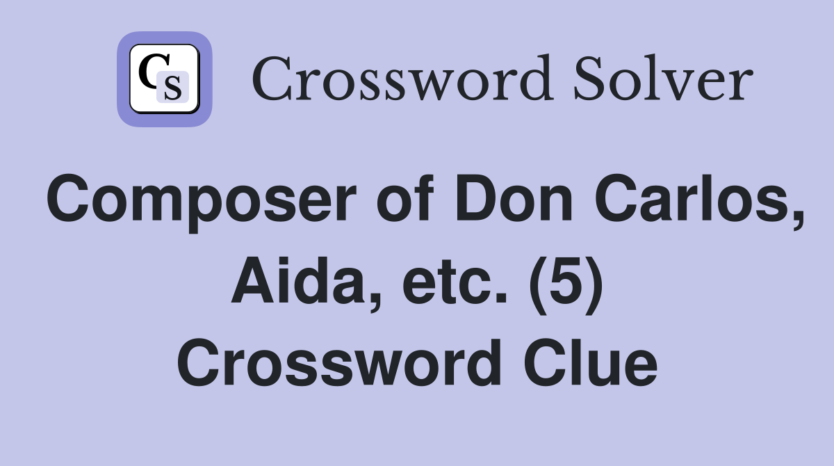 Composer of Don Carlos, Aida, etc. (5) Crossword Clue