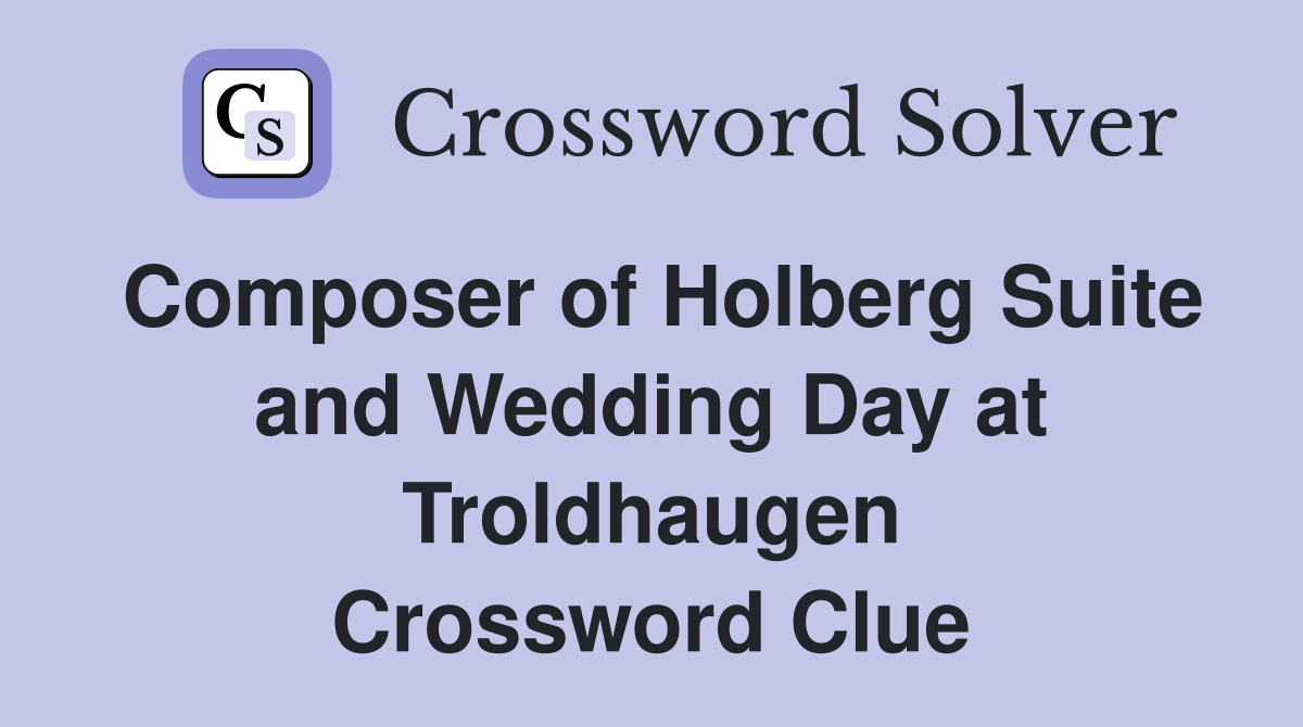 Composer of Holberg Suite and Wedding Day at Troldhaugen Crossword Clue