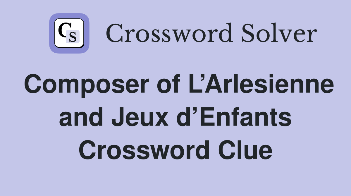 Composer of L’Arlesienne and Jeux d’Enfants Crossword Clue
