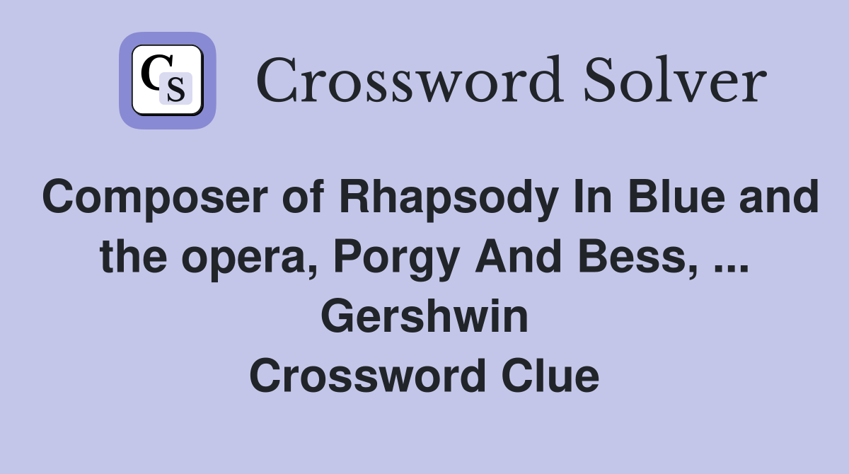 Composer of Rhapsody In Blue and the opera, Porgy And Bess, ... Gershwin Crossword Clue