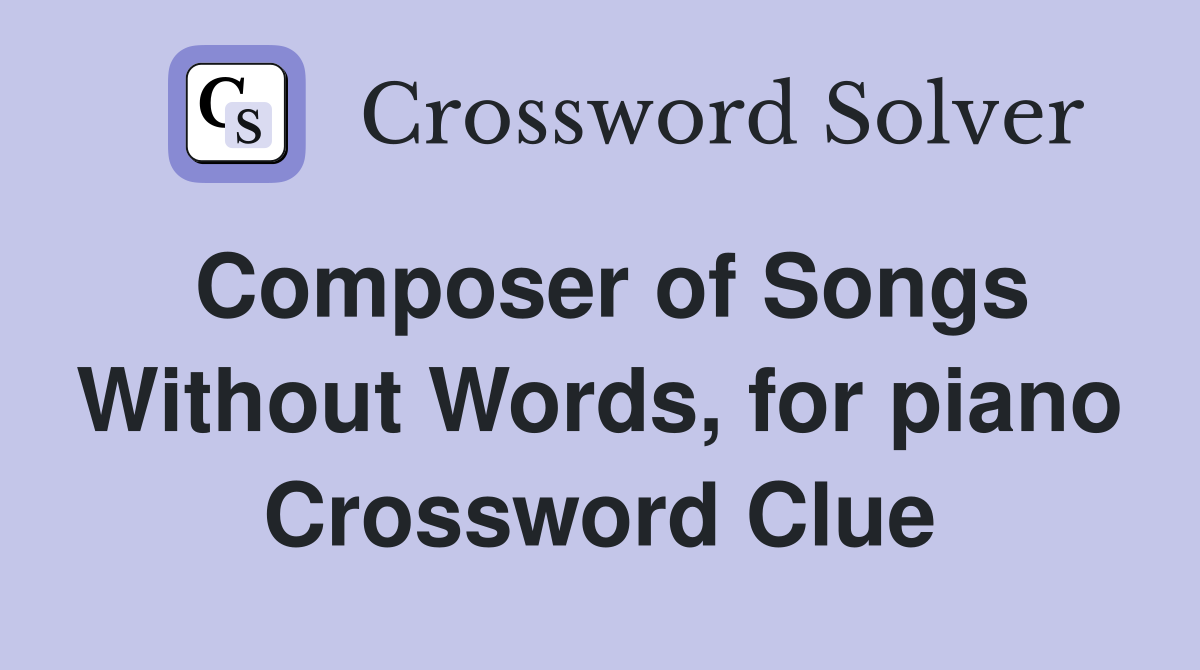 Composer of Songs Without Words, for piano Crossword Clue