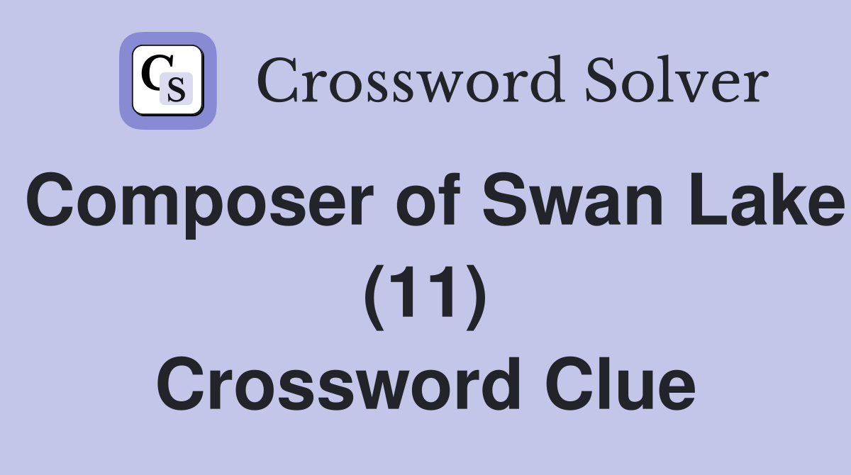 Composer of Swan Lake (11) Crossword Clue