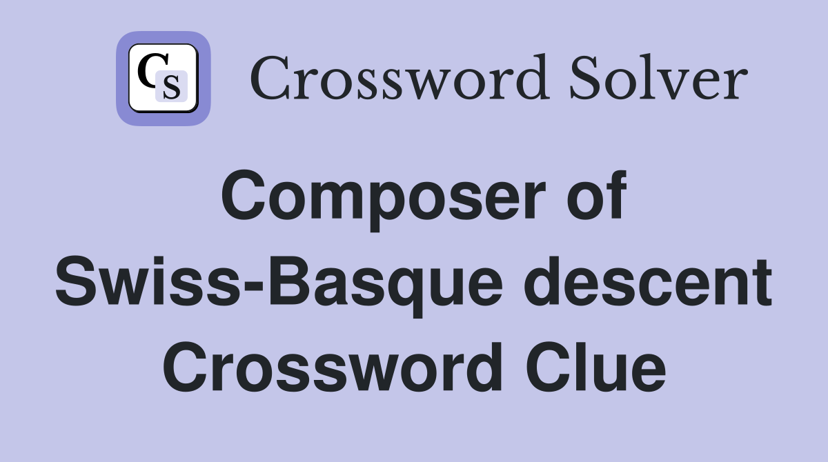 Composer of Swiss-Basque descent Crossword Clue