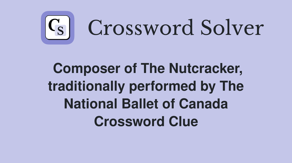 Composer of The Nutcracker, traditionally performed by The National Ballet of Canada Crossword Clue