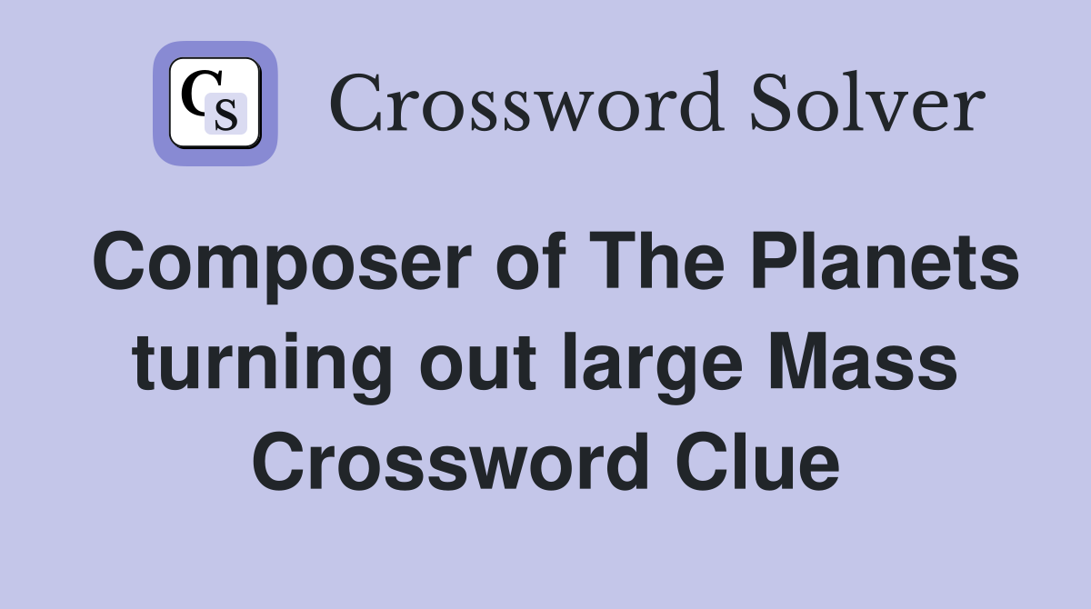 Composer of The Planets turning out large Mass Crossword Clue