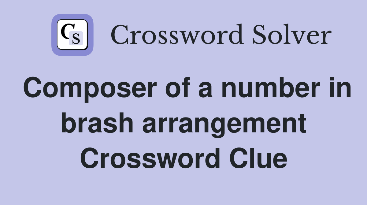 Composer of a number in brash arrangement Crossword Clue