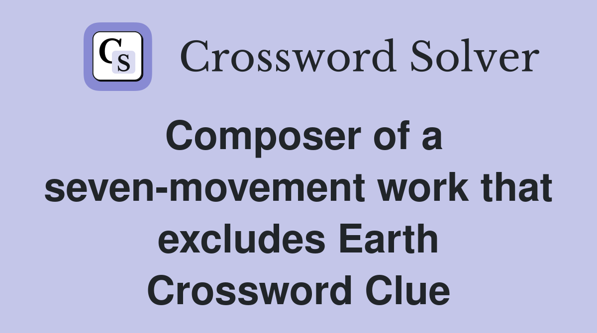 Composer of a seven-movement work that excludes Earth Crossword Clue