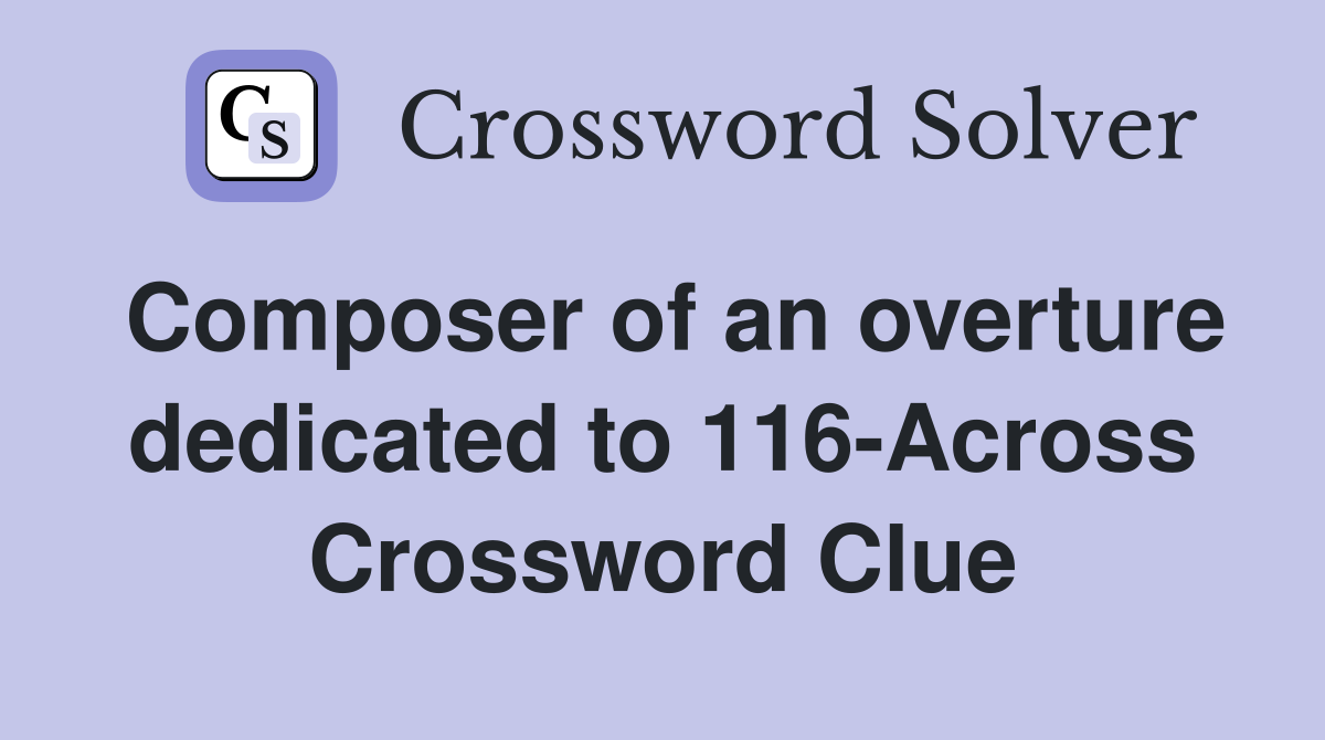 Composer of an overture dedicated to 116-Across Crossword Clue