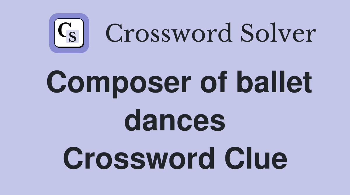 Composer of ballet dances Crossword Clue