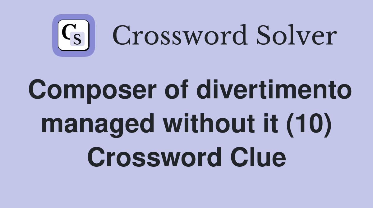Composer of divertimento managed without it (10) Crossword Clue