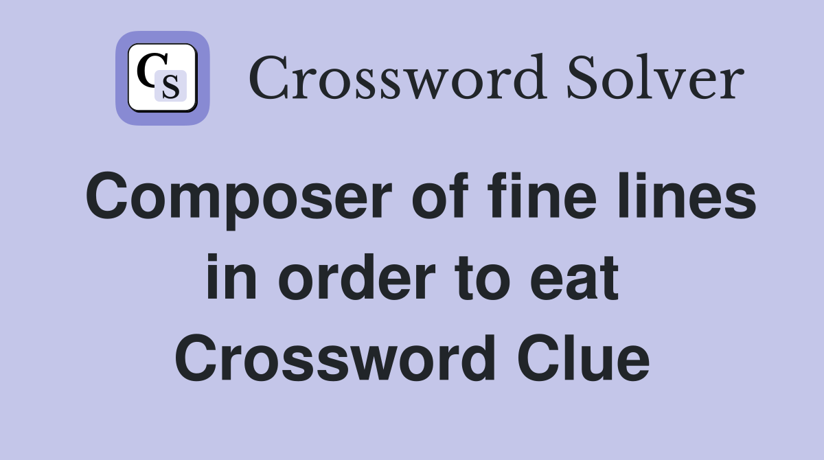 Composer of fine lines in order to eat Crossword Clue