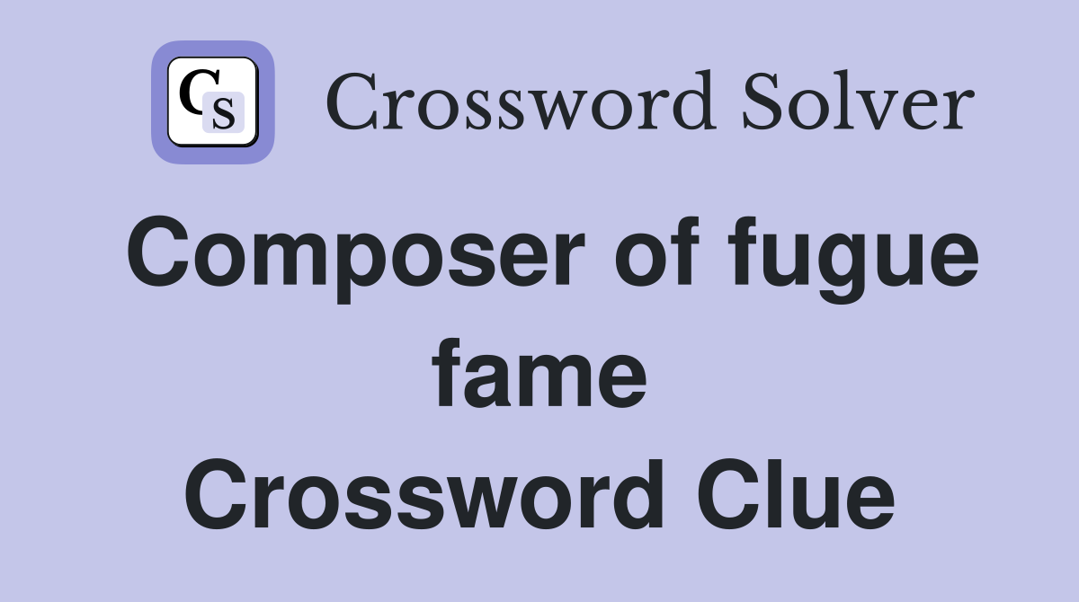 Composer of fugue fame Crossword Clue