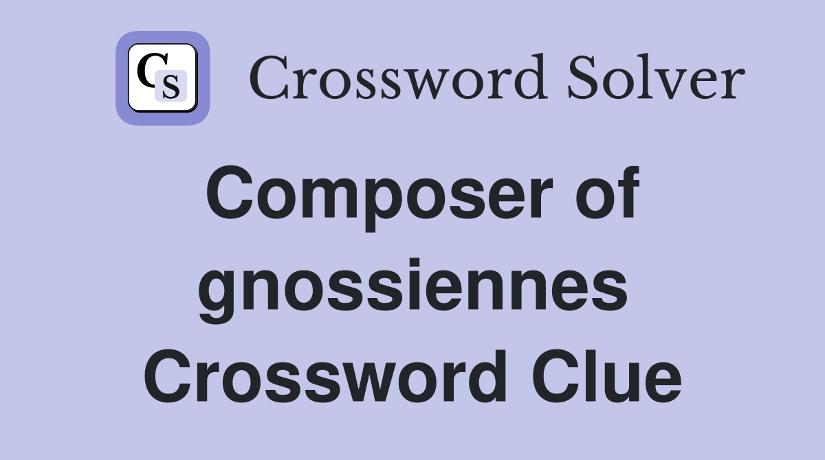 Composer of gnossiennes Crossword Clue
