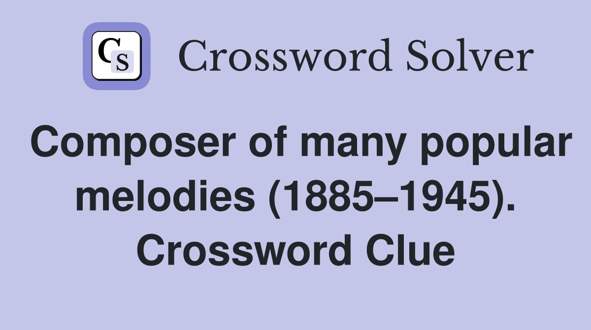 Composer of many popular melodies (1885–1945). Crossword Clue