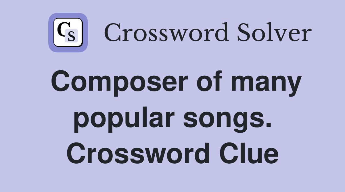 Composer of many popular songs. Crossword Clue