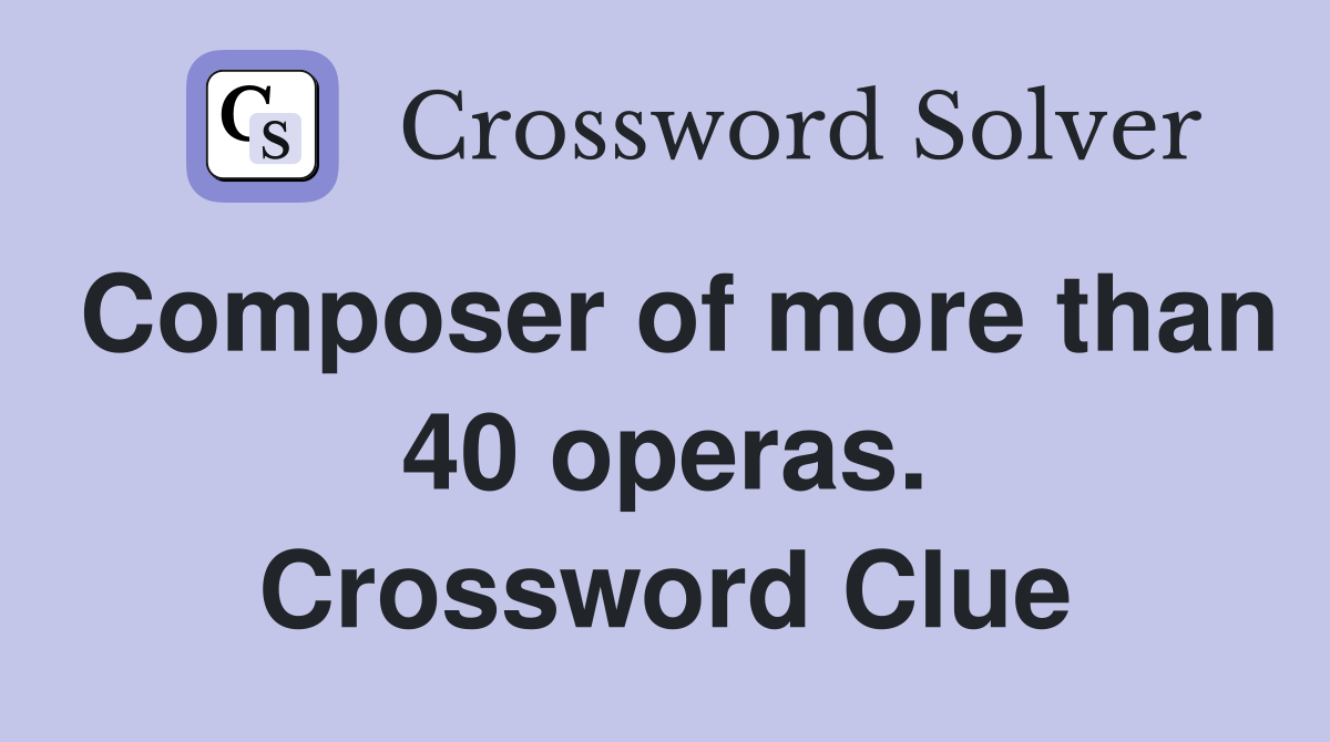 Composer of more than 40 operas. Crossword Clue