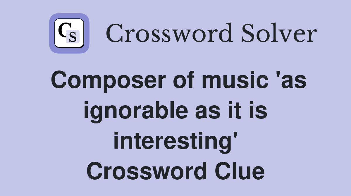 Composer of music 'as ignorable as it is interesting' Crossword Clue