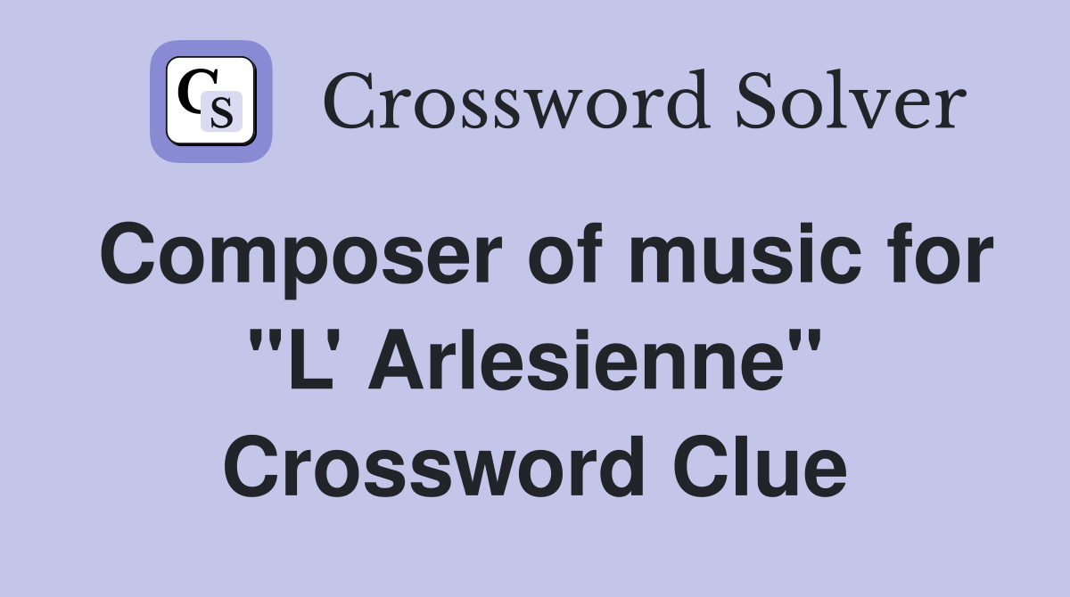 Composer of music for "L' Arlesienne" Crossword Clue