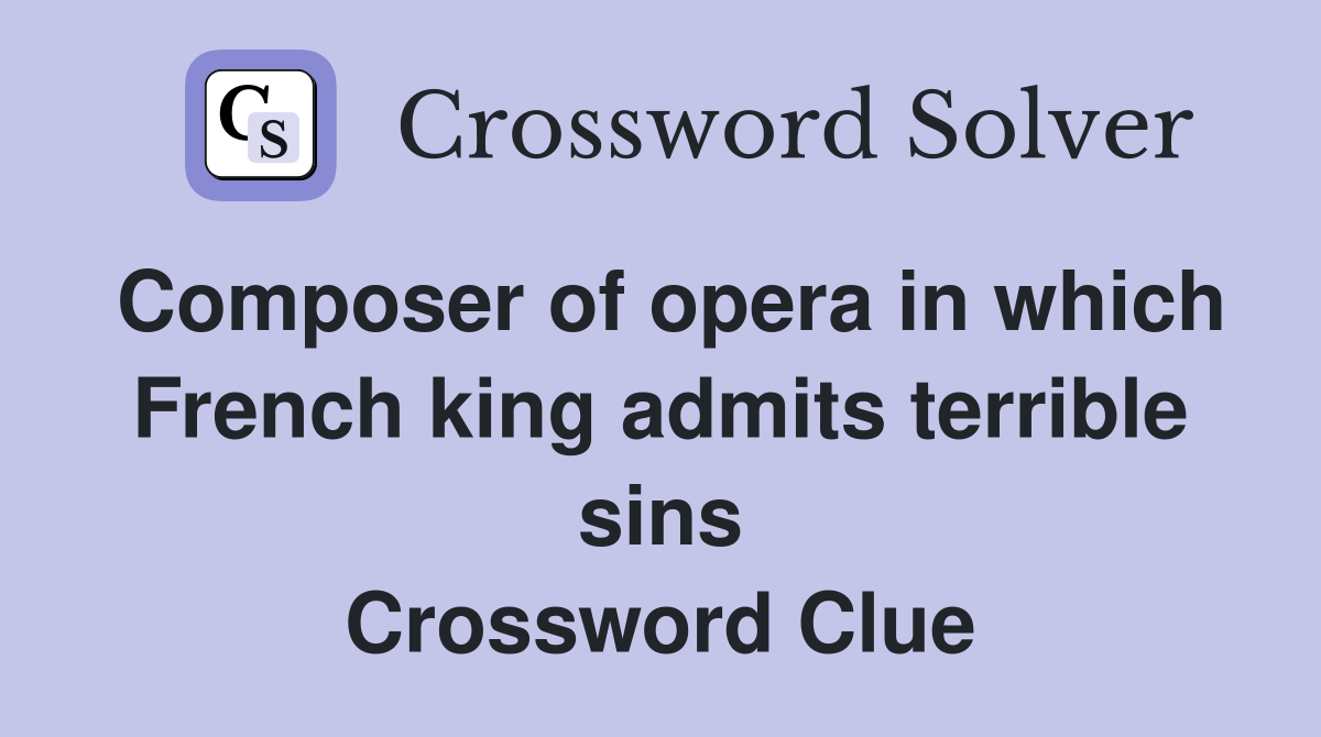 Composer of opera in which French king admits terrible sins Crossword Clue