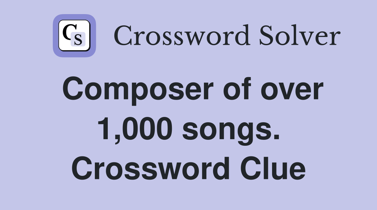 Composer of over 1,000 songs. Crossword Clue