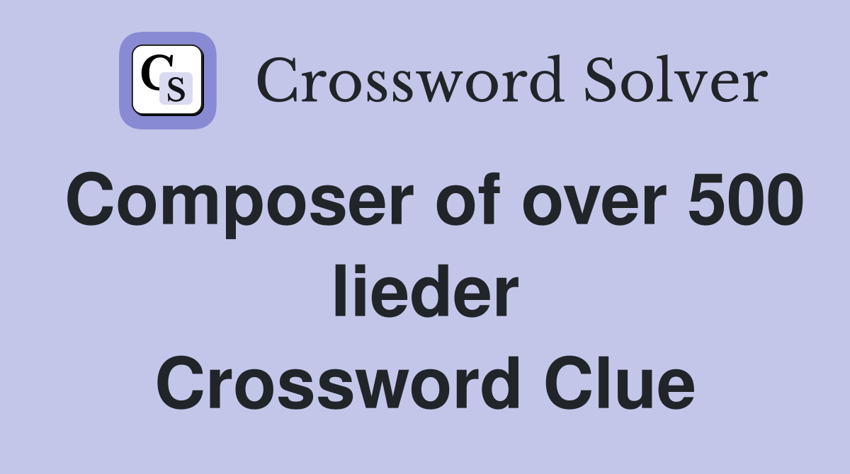 Composer of over 500 lieder Crossword Clue