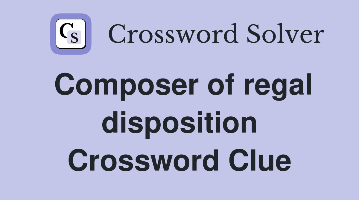 Composer of regal disposition Crossword Clue