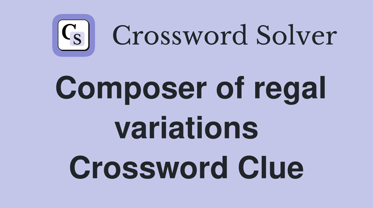 Composer of regal variations Crossword Clue