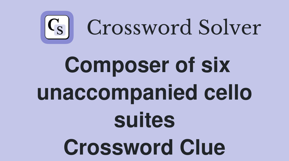 Composer of six unaccompanied cello suites Crossword Clue