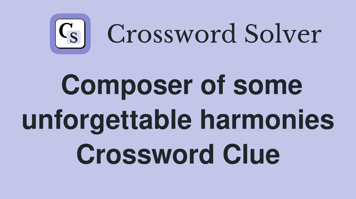 Composer of some unforgettable harmonies Crossword Clue
