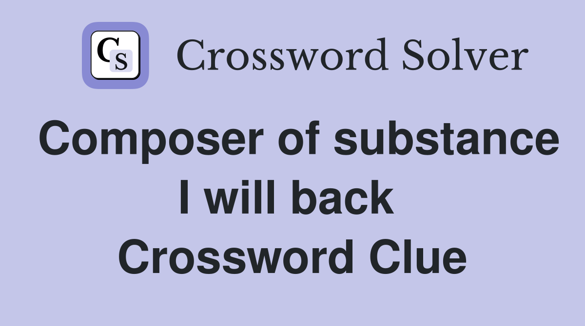 Composer of substance I will back  Crossword Clue