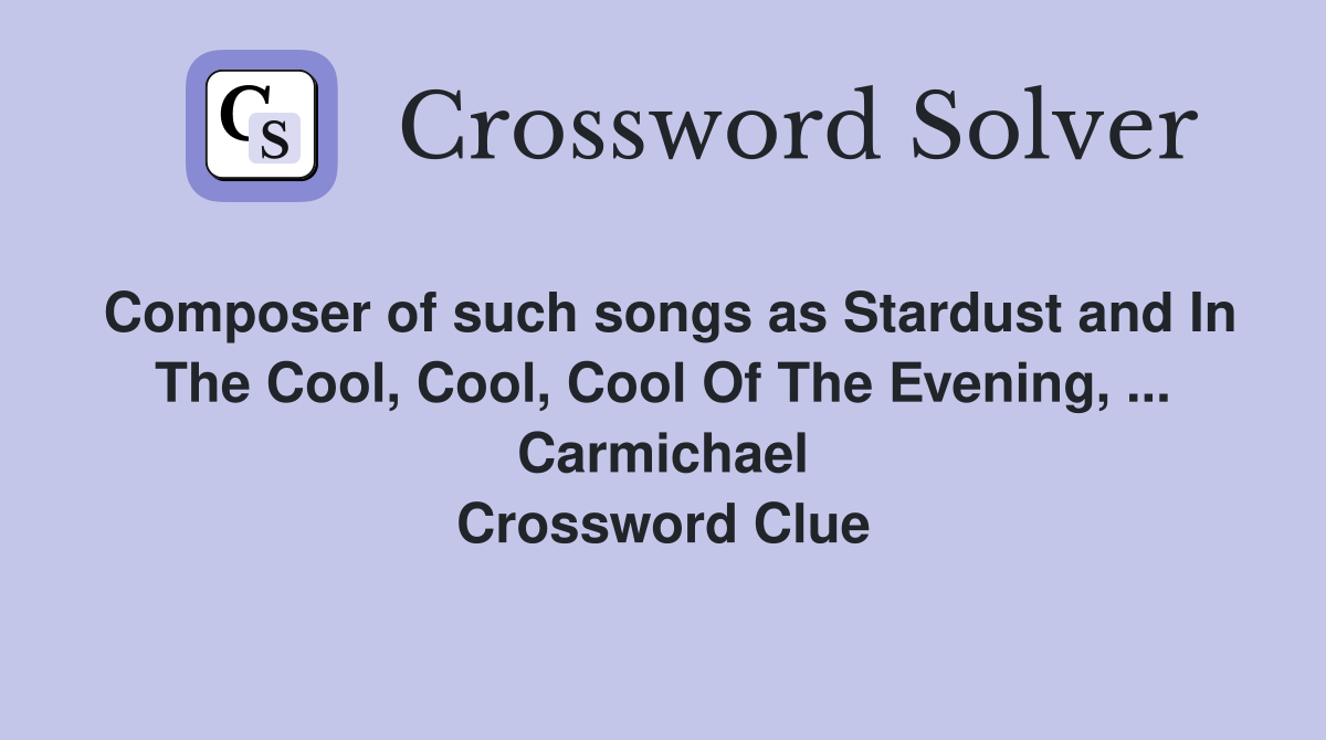 Composer of such songs as Stardust and In The Cool, Cool, Cool Of The Evening, ... Carmichael Crossword Clue