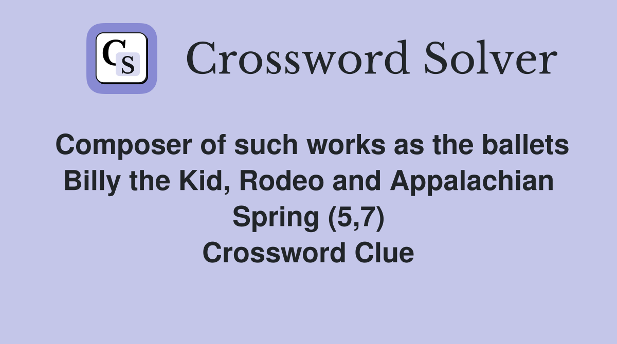 Composer of such works as the ballets Billy the Kid, Rodeo and Appalachian Spring (5,7) Crossword Clue