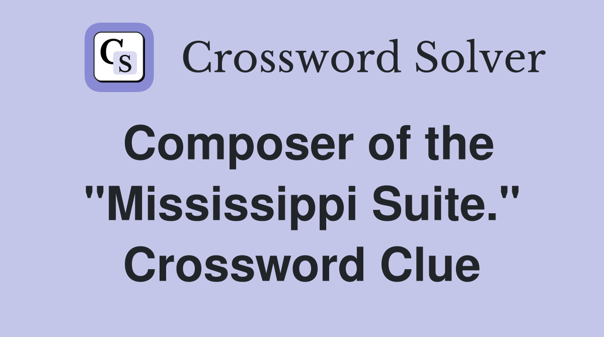 Composer of the "Mississippi Suite." Crossword Clue