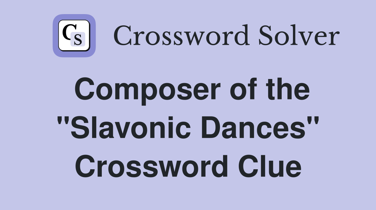Composer of the "Slavonic Dances" Crossword Clue