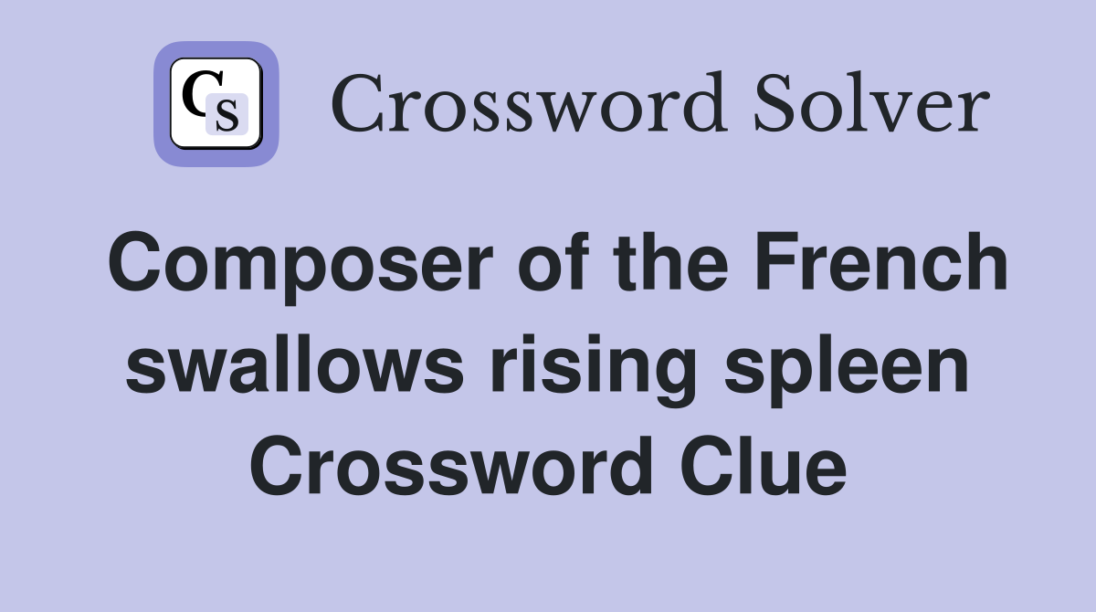 Composer of the French swallows rising spleen Crossword Clue
