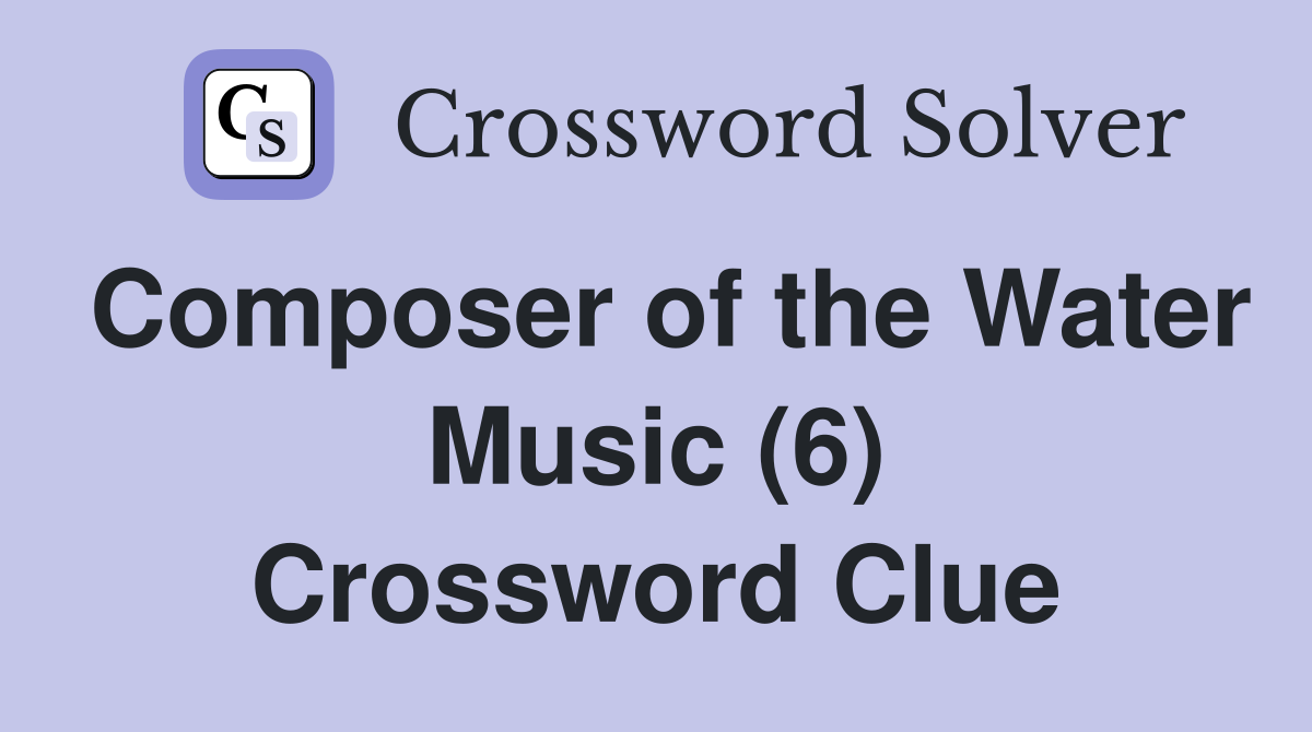 Composer of the Water Music (6) Crossword Clue
