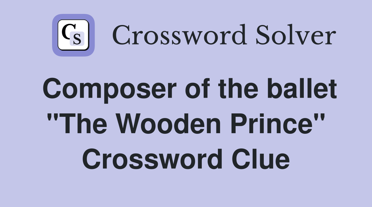 Composer of the ballet "The Wooden Prince" Crossword Clue