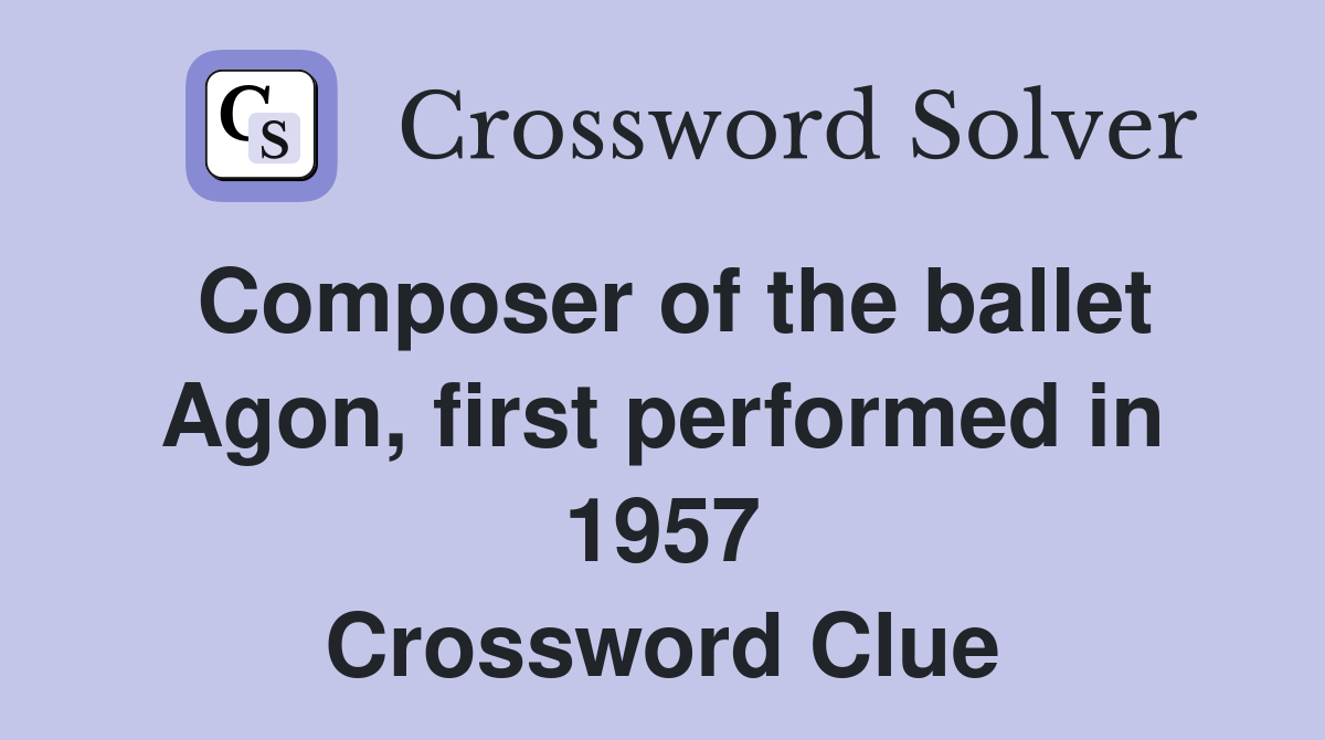 Composer of the ballet Agon, first performed in 1957 Crossword Clue