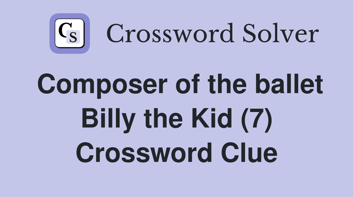 Composer of the ballet Billy the Kid (7) Crossword Clue