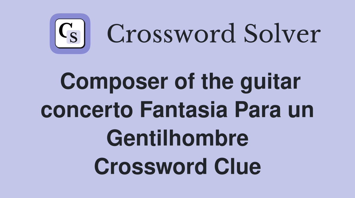 Composer of the guitar concerto Fantasia Para un Gentilhombre Crossword Clue