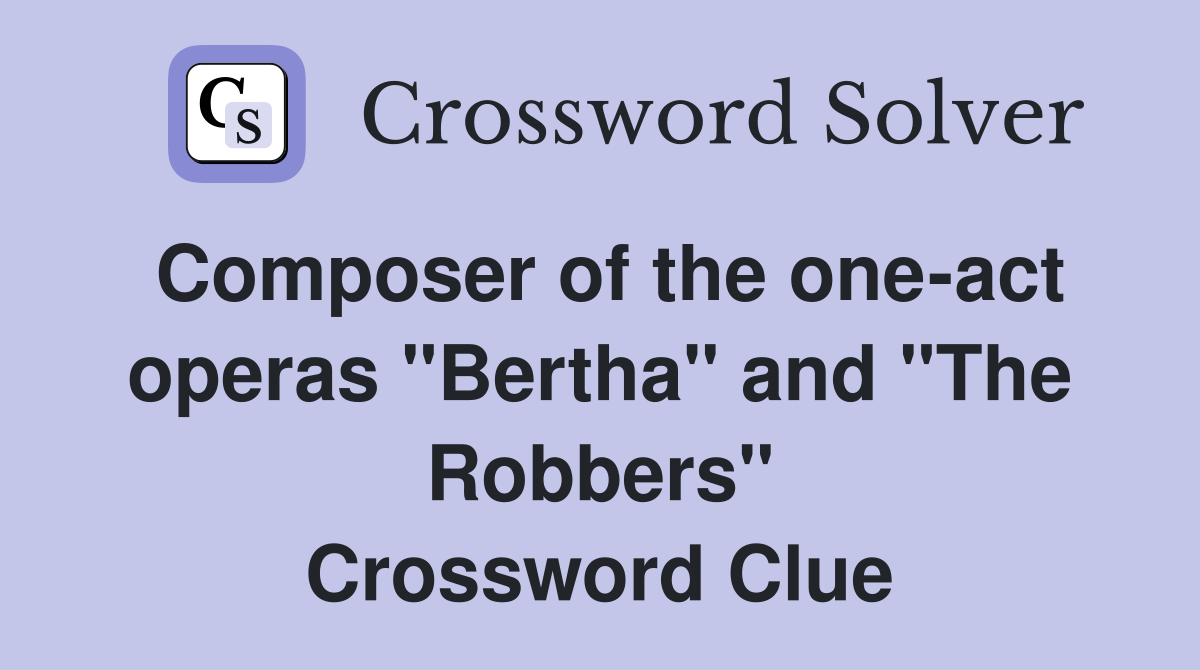 Composer of the one-act operas "Bertha" and "The Robbers" Crossword Clue