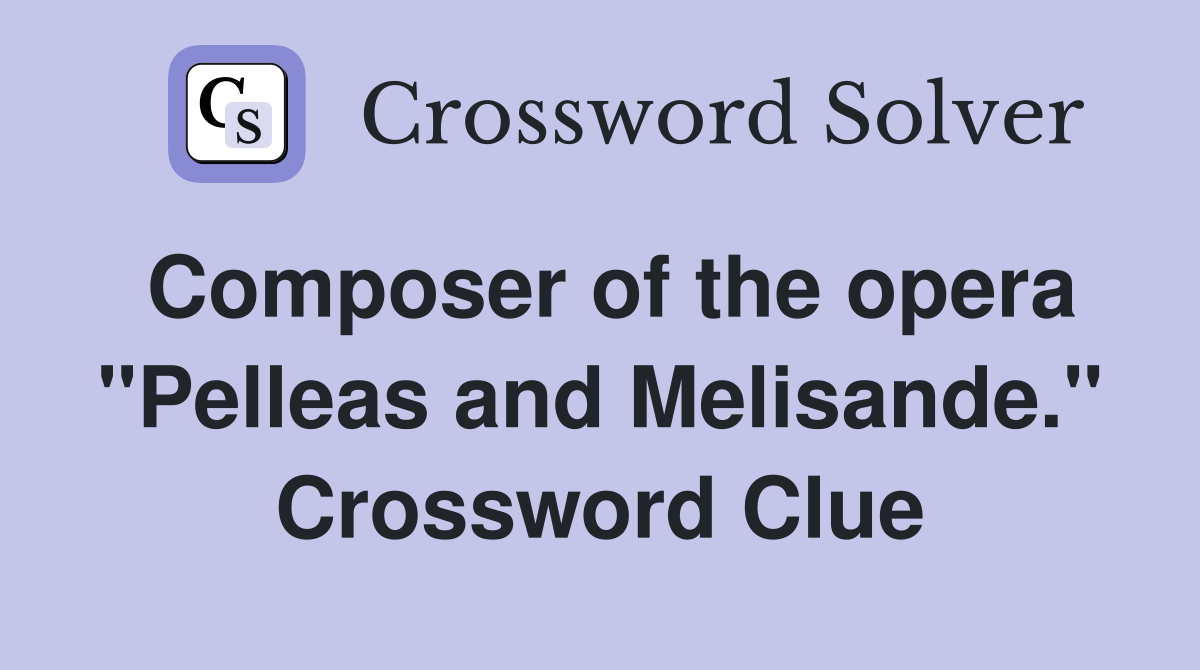 Composer of the opera "Pelleas and Melisande." Crossword Clue