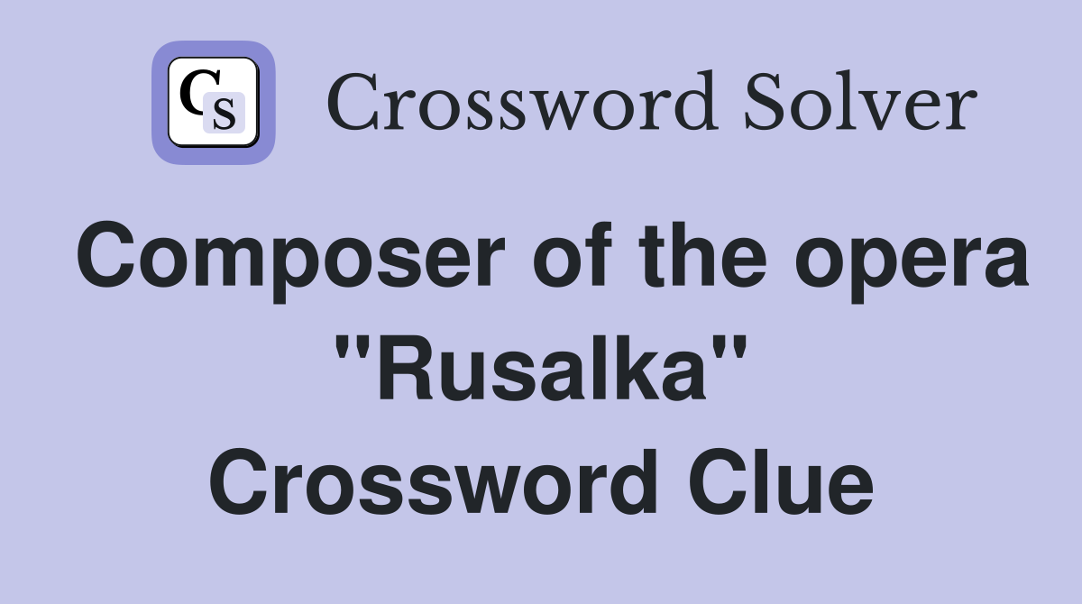 Composer of the opera "Rusalka" Crossword Clue