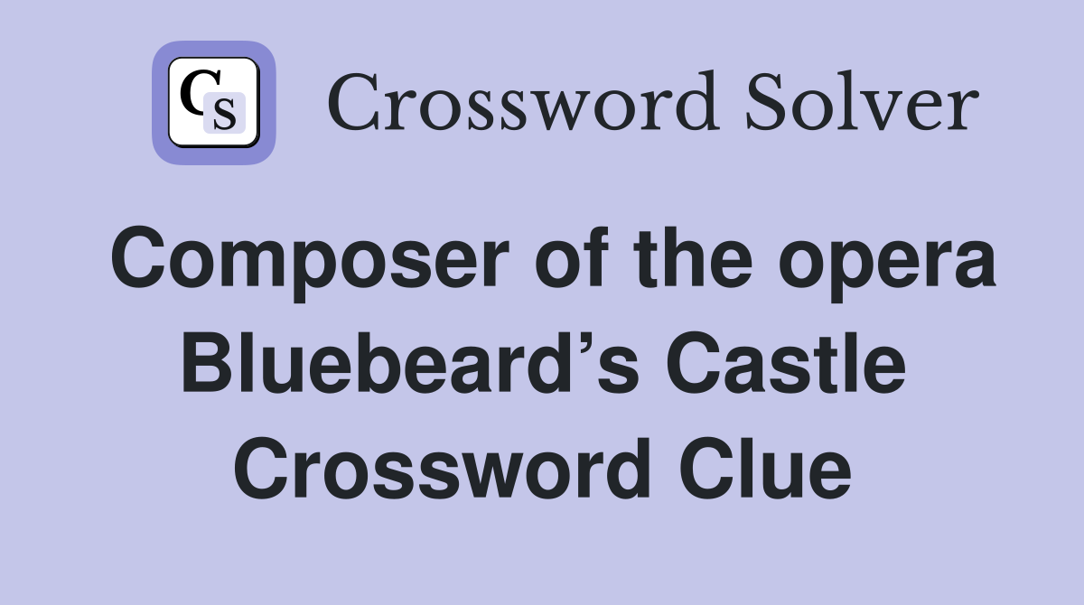 Composer of the opera Bluebeard’s Castle Crossword Clue