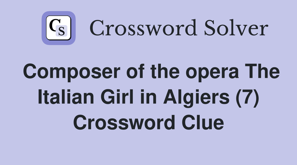 Composer of the opera The Italian Girl in Algiers (7) Crossword Clue