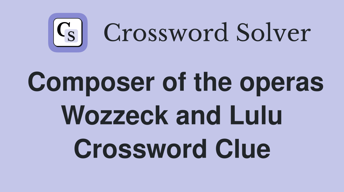 Composer of the operas Wozzeck and Lulu Crossword Clue